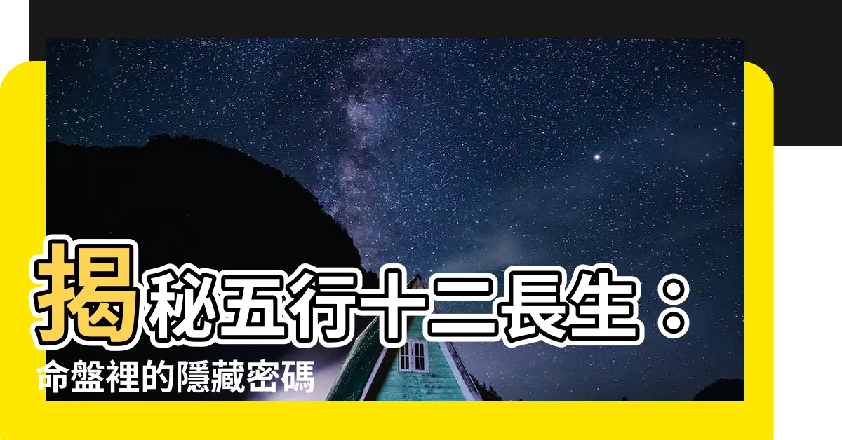 【五行十二長生】揭秘五行十二長生：命盤裡的隱藏密碼