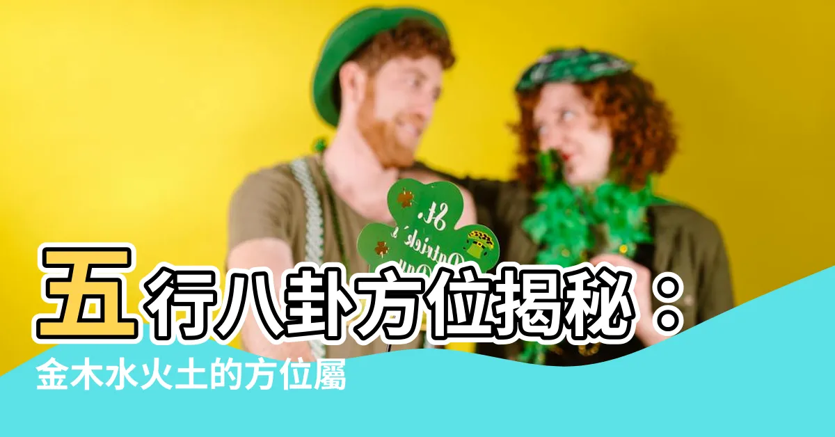 【金木水火土 方位】五行八卦方位揭秘：金木水火土的方位屬性一次看懂