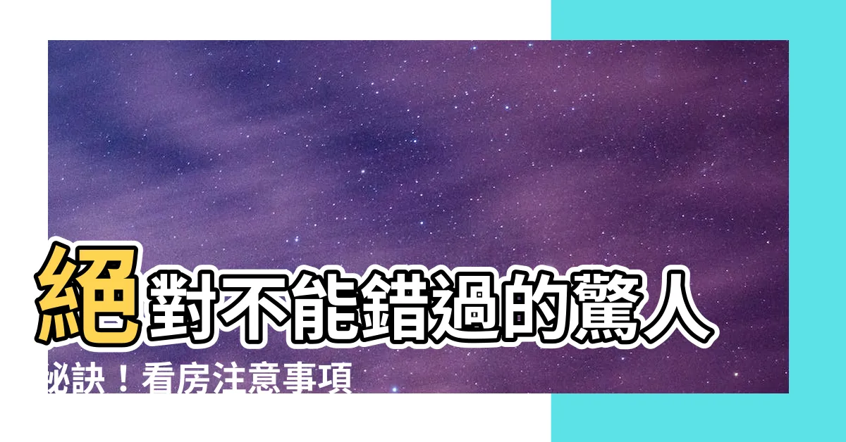 【看房注意事項】絕對不能錯過的驚人秘訣！看房注意事項震撼曝光！