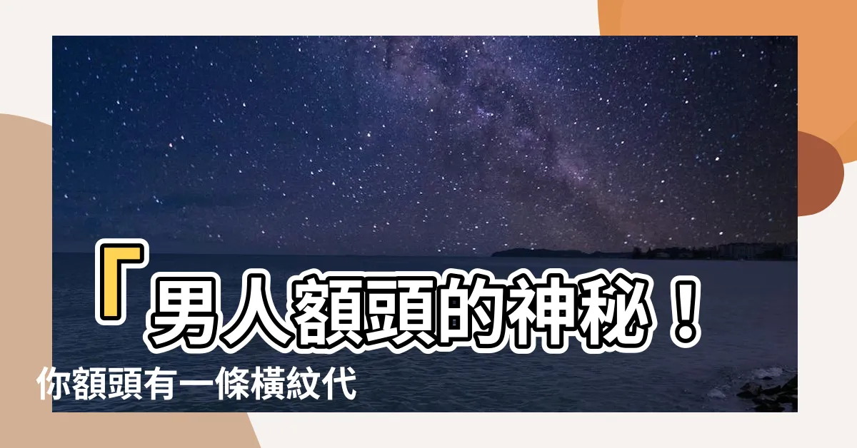 【額頭一條橫紋】「男人額頭的神秘！你額頭有一條橫紋代表什麼？」