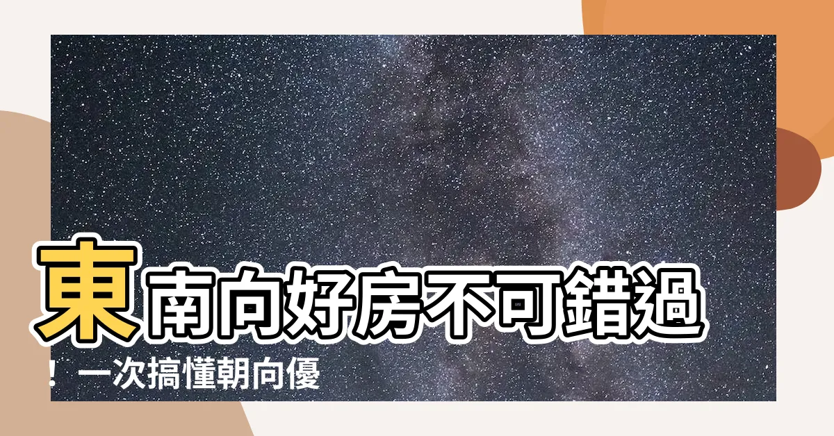 【東南向 房子】東南向好房不可錯過！ 一次搞懂朝向優缺點及判斷方法