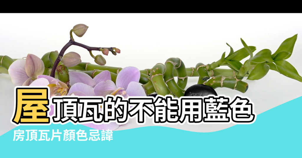 【屋頂瓦的顏色風水】屋頂瓦的不能用藍色 |房頂瓦片顏色忌諱 |搜索結果 |