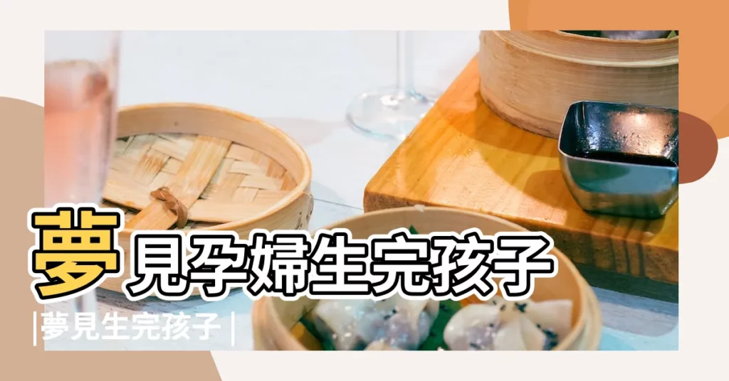 夢見孕婦生完孩子 |夢見生完孩子 |夢到生完孩子是什麼意思 |【夢見孕婦生完孩子】