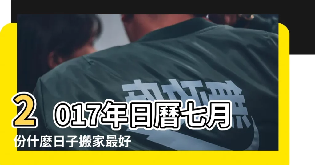2017年日曆七月份什麼日子搬家最好 |2017年農曆七月搬家的日子 |2017年農曆7月搬家吉日一覽表 |【2017年公曆7月搬家好嗎】