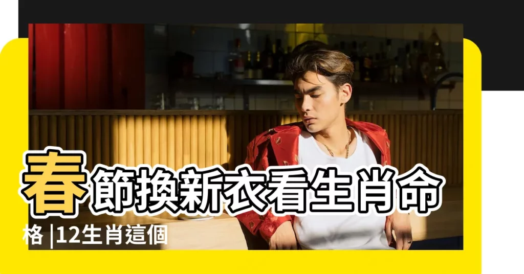 春節換新衣看生肖命格 |12生肖這個夏天穿什麼衣服旺運 |型格風水師指點迷津十二生肖幸運穿搭 |【十二生肖與衣服風水】