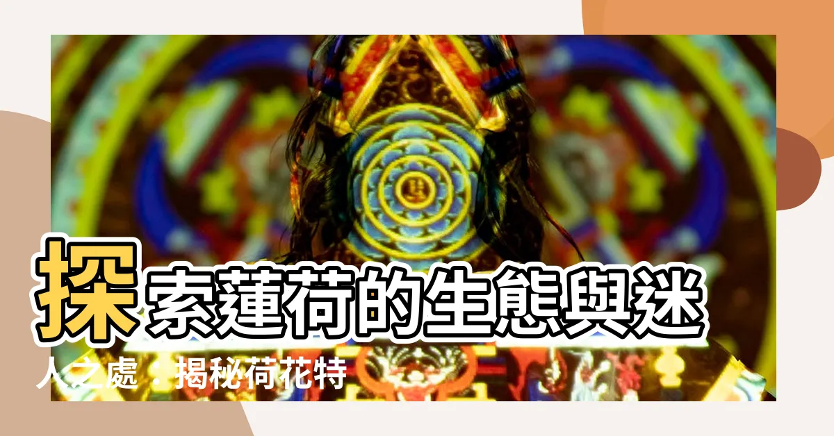 【荷花特徵】探索蓮荷的生態與迷人之處：揭秘荷花特徵，讓您心馳神往
