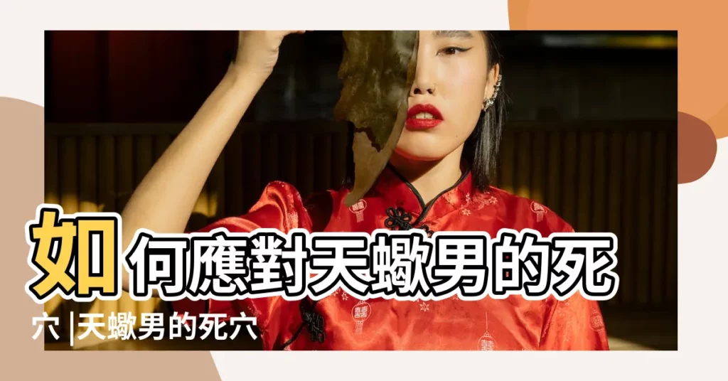 如何應對天蠍男的死穴 |天蠍男的死穴 |天蠍唯一死穴是什麼 |【天蠍座男朋友死穴】