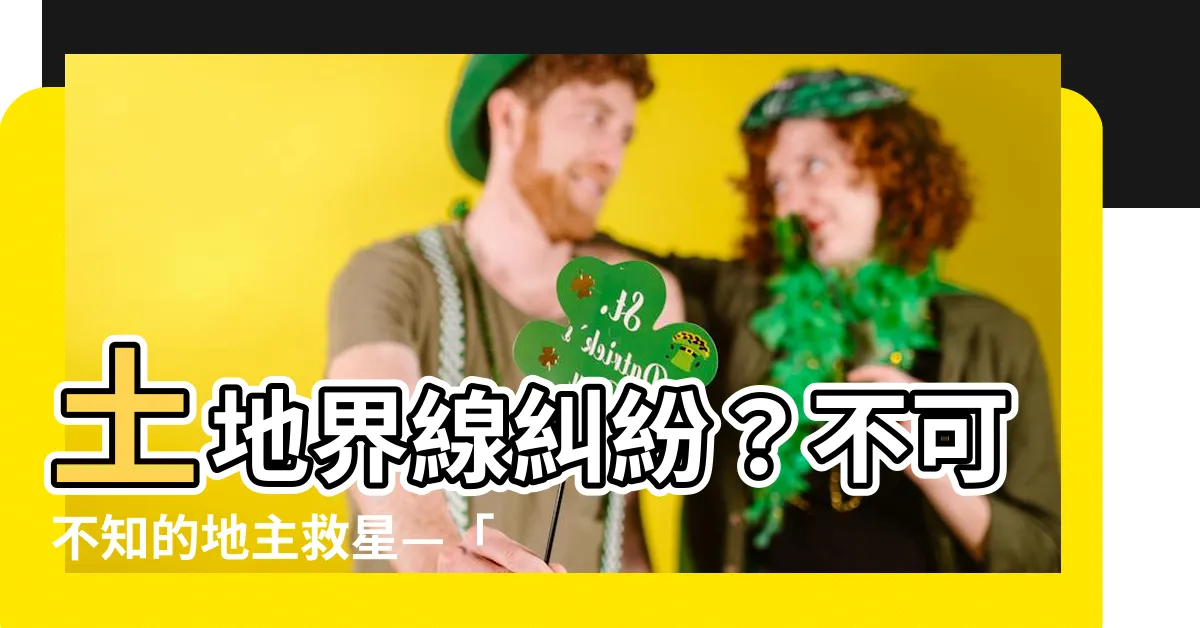 【土地界線糾紛】土地界線糾紛？不可不知的地主救星—「鑑界申請」