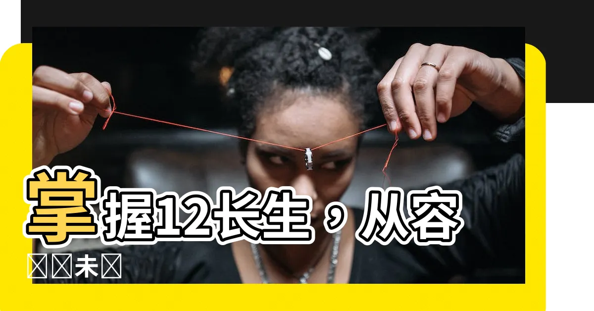 【12長生】掌握12長生，從容預測未來