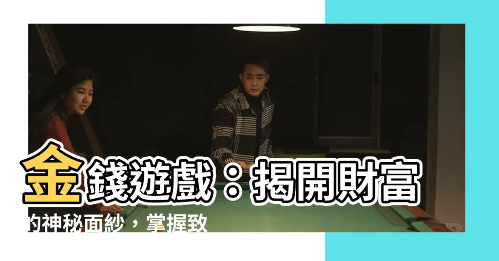 【金錢】金錢遊戲：揭開財富的神秘面紗，掌握致富的關鍵！