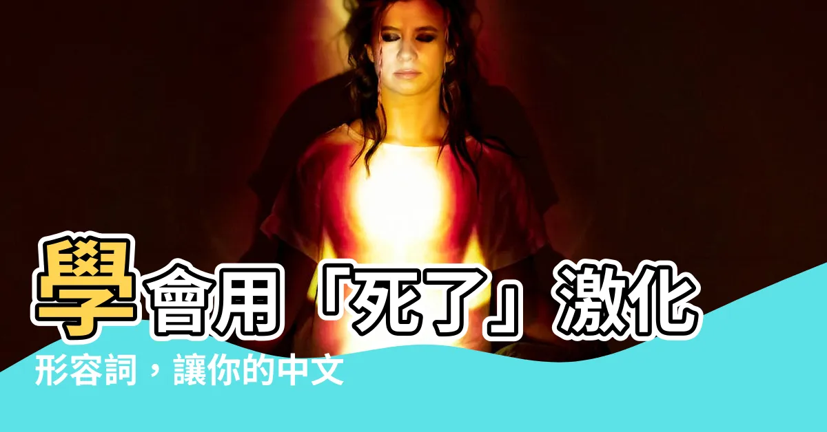 【死了】學會用「死了」激化形容詞，讓你的中文更「厲害」