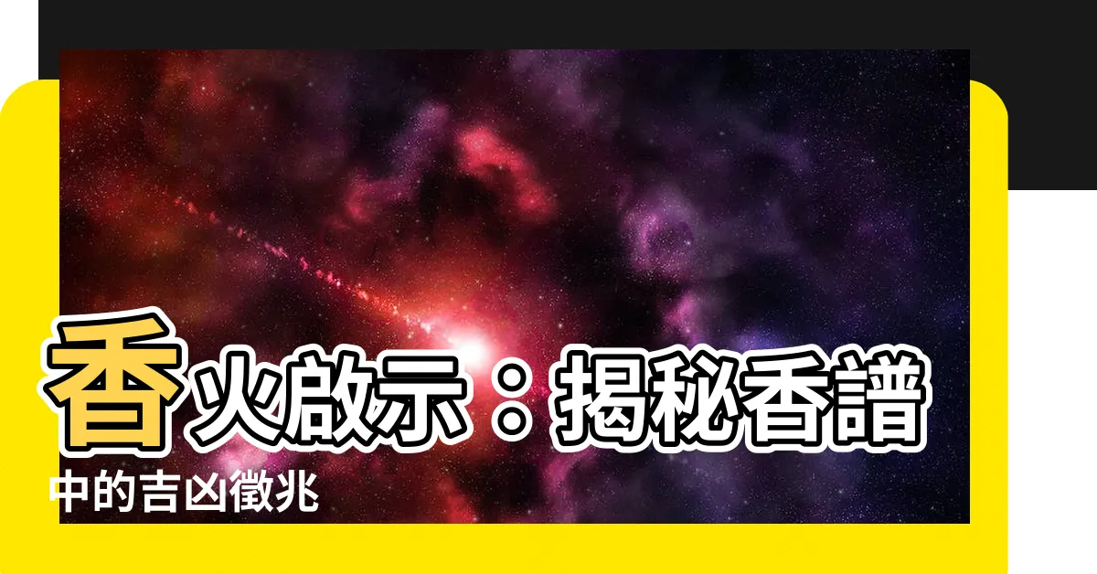 【香火啟示】香火啟示：揭秘香譜中的吉凶徵兆