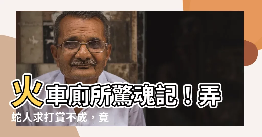 【廁所放蛇】火車廁所驚魂記！弄蛇人求打賞不成，竟在廁所裡放出...