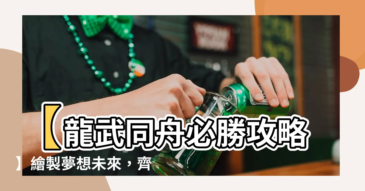 【龍武同舟】【龍武同舟必勝攻略】繪製夢想未來，齊心協力的完整攻略