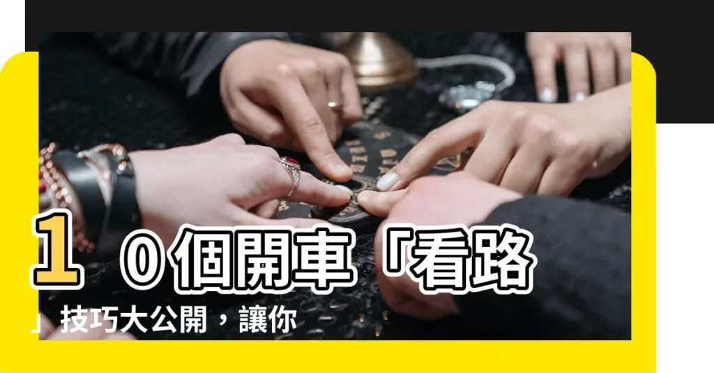 【開車】10 個開車「看路」技巧大公開,讓你行車安全無後顧之憂!