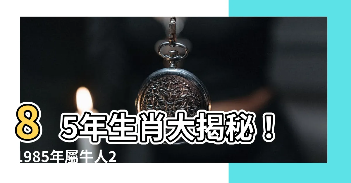 【八五年 生肖】85年生肖大揭秘！1985年屬牛人2023年全年運勢報你知