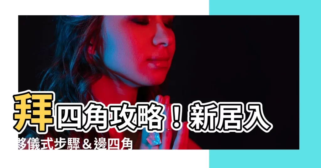 【拜四角 邊四角】拜四角攻略！新居入夥儀式步驟＆邊四角禁忌一次搞懂