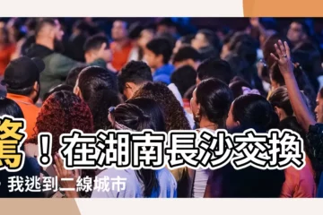 【湖南長沙】驚！在湖南長沙交換後，我逃到二線城市台北？