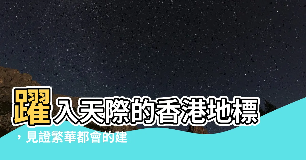 【香港著名建築】躍入天際的香港地標，見證繁華都會的建築奇蹟！