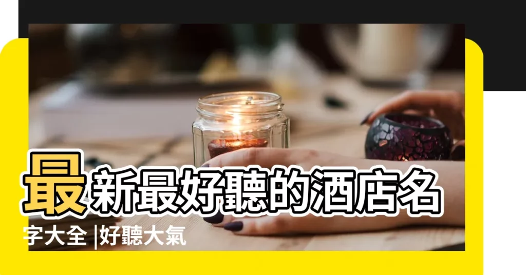 最新最好聽的酒店名字大全 |好聽大氣的酒店名字 |好聽的酒店名字大全集 |【酒店店名字】