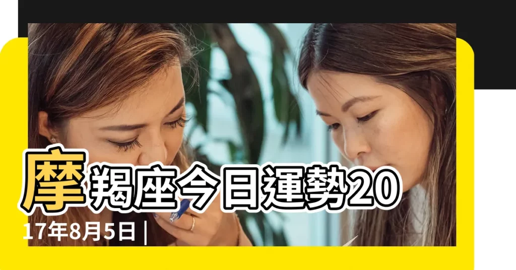 摩羯座今日運勢2017年8月5日 |根登卓瑪 |2017年8月魔羯座運勢 |【2017摩羯座8月5號運勢如何】