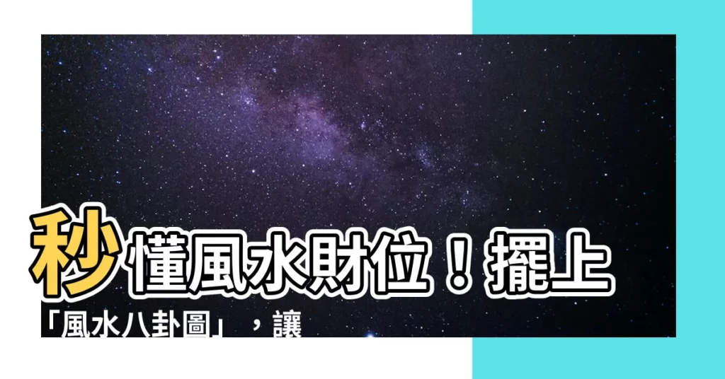 【風水八卦圖】秒懂風水財位！擺上「風水八卦圖」，讓你錢財滾滾來！