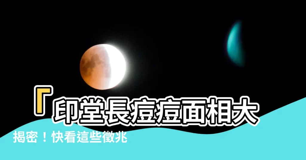 【印堂長痘痘面相】「印堂長痘痘面相大揭密！快看這些徵兆你要發大財！」