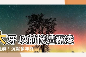 【大牙 以前】大牙 以前慘遭霸凌、退羣！沉默多年終揭露黑歷史
