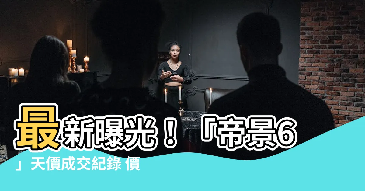 【帝景6】最新曝光！「帝景6」天價成交紀錄 價格直逼百萬