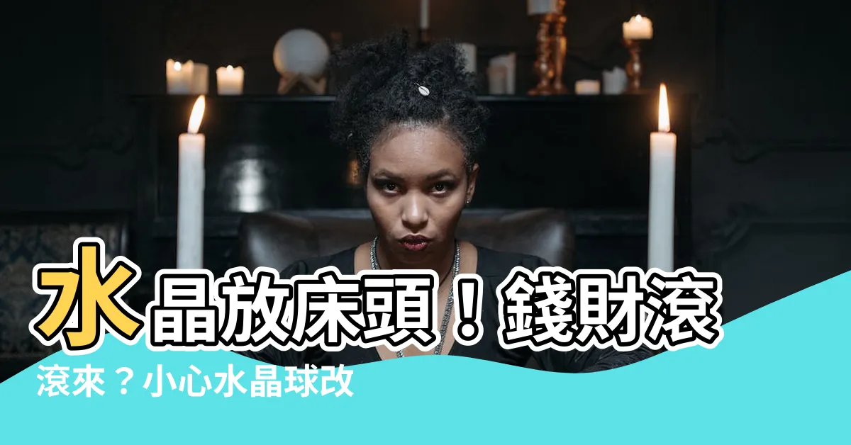 【水晶放牀頭】水晶放牀頭！錢財滾滾來？小心水晶球改你運！
