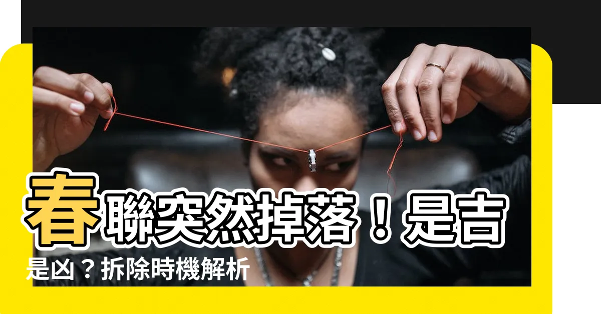 【春聯突然掉下來】春聯突然掉落！是吉是兇？拆除時機解析