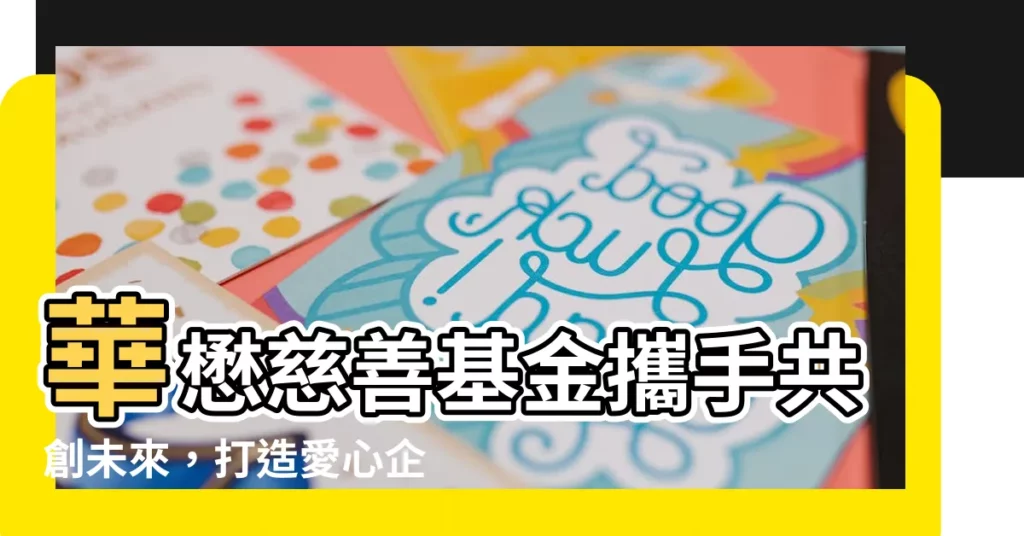 【華懋慈善基金】華懋慈善基金攜手共創未來，打造愛心企業標竿