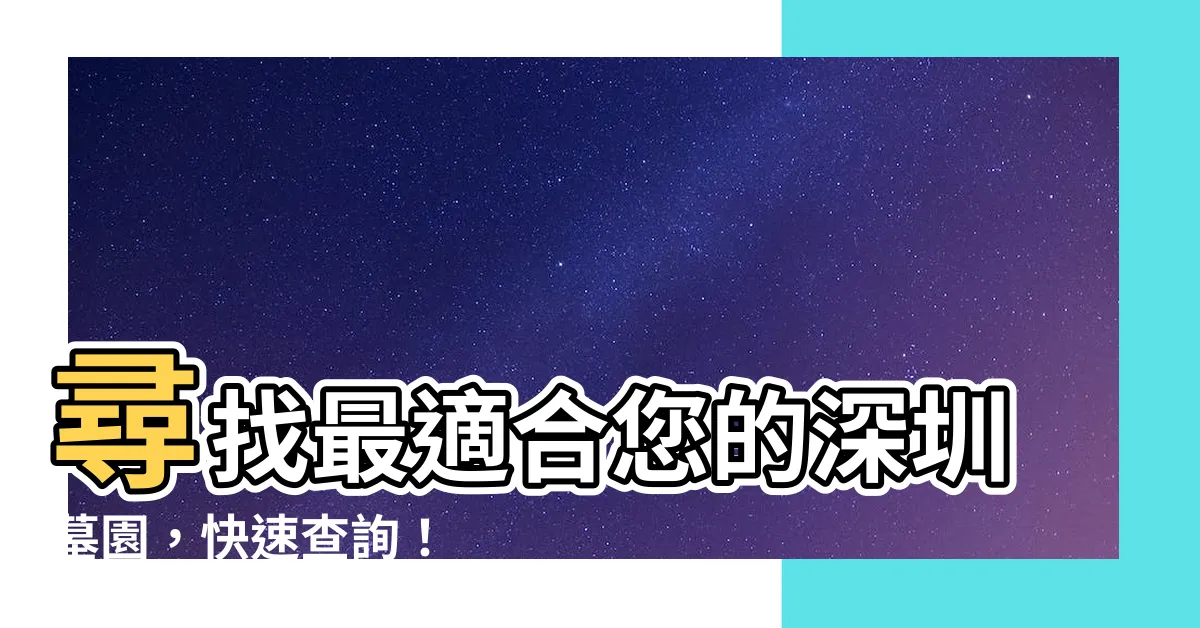 【深圳墓園】尋找最適合您的深圳墓園，快速查詢！