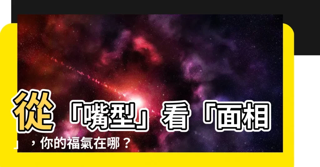 【嘴型 面相】從「嘴型」看「面相」，你的福氣在哪？