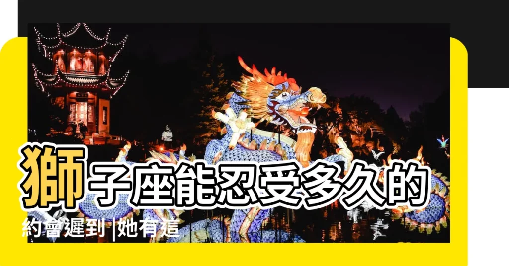 獅子座能忍受多久的約會遲到 |她有這樣試探你嗎 |獅子座女人考驗你的方式 |【獅子女約會遲到】