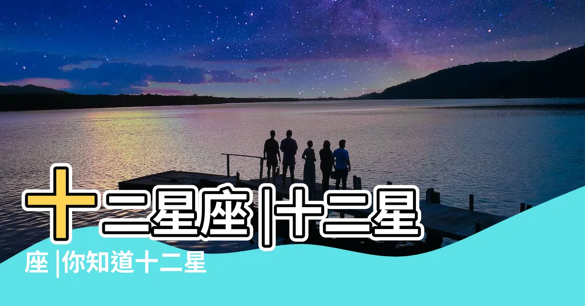 【12星座有哪些】十二星座 |十二星座 |你知道十二星座有哪些嗎 |