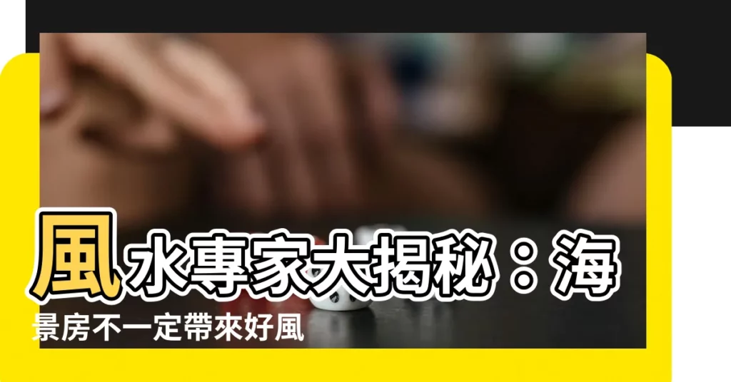 【風水 海】風水專家大揭秘：海景房不一定帶來好風水？玄關燈該如何開？