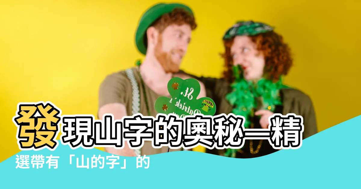 【山的字】發現山字的奧秘—精選帶有「山的字」的字詞大集合！