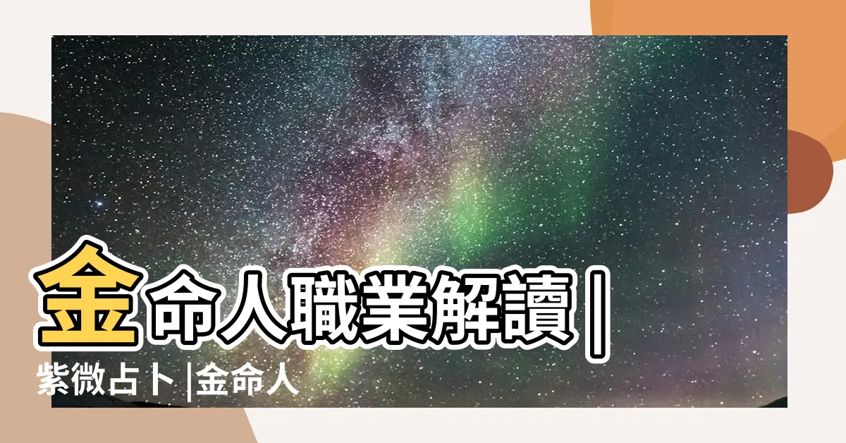 【金四局職業】金命人職業解讀 |紫微占卜 |金命人適合什麼職業 |