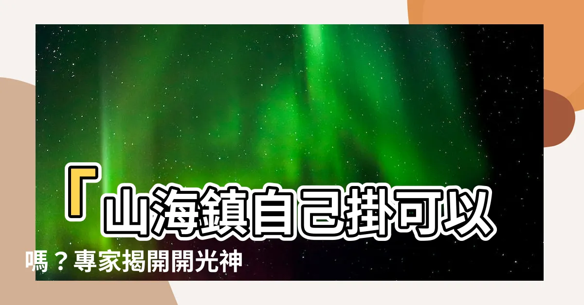【山海鎮 自己掛可以嗎】「山海鎮自己掛可以嗎？專家揭開開光神物秘辛」