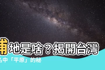 【台灣 地名】埔地是啥？揭開台灣地名中「平原」的秘密