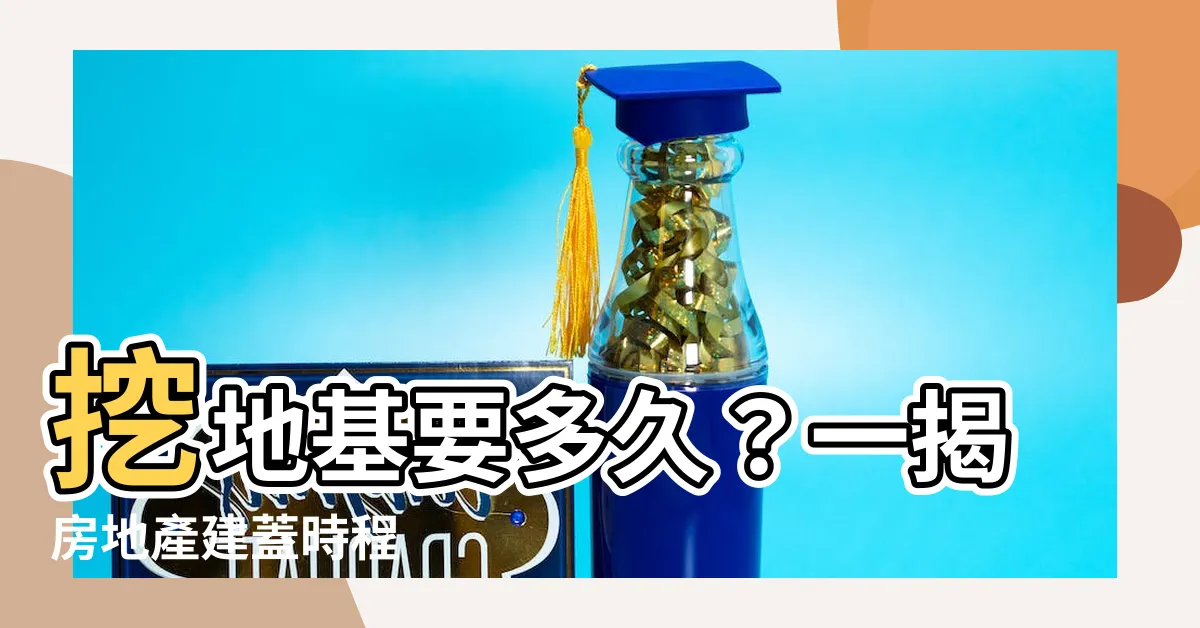 【挖地基要多久】挖地基要多久？一揭房地產建蓋時程