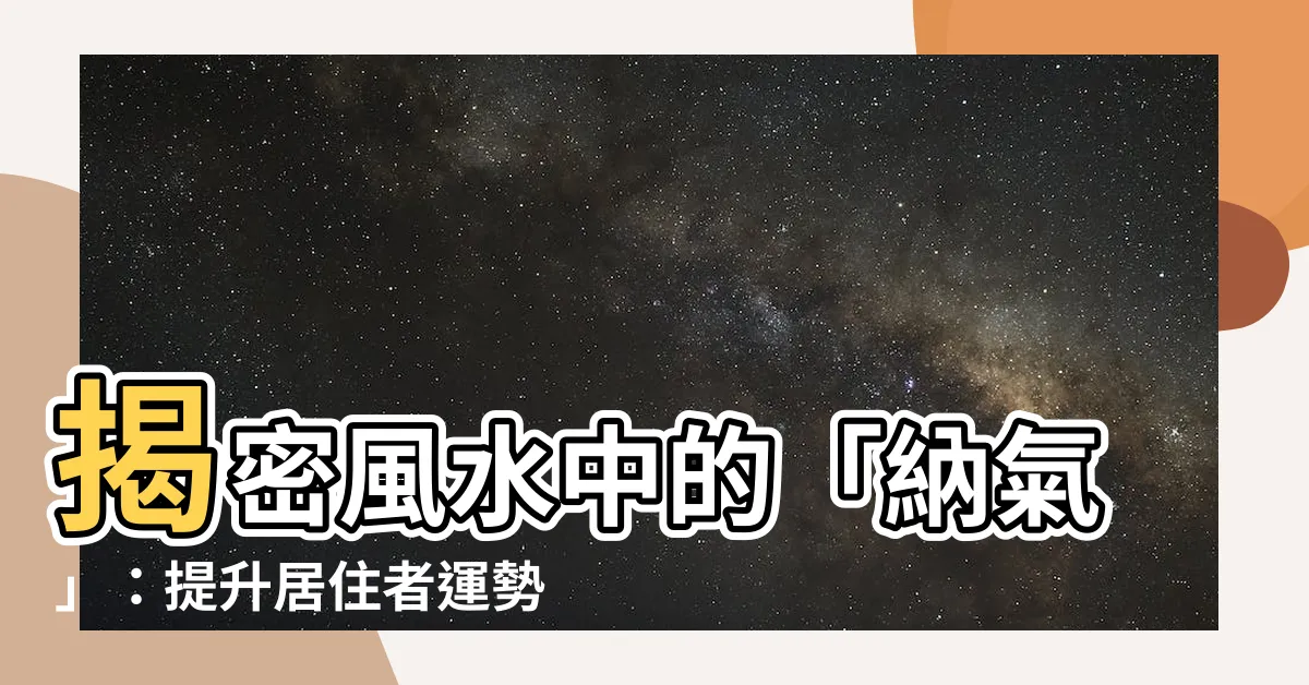 【納氣】揭密風水中的「納氣」：提升居住者運勢的必備秘訣！