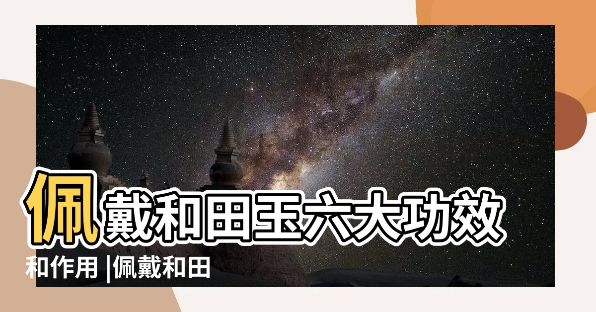 【和田玉功效】佩戴和田玉六大功效和作用 |佩戴和田玉有什麼規矩呢 |和田玉的鑑別方法 |