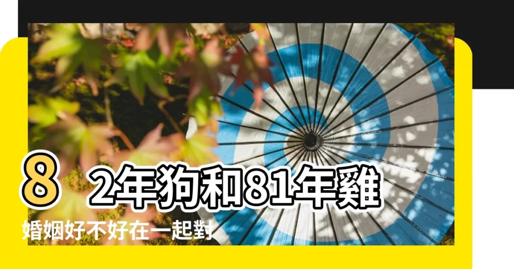 82年狗和81年雞婚姻好不好在一起對誰不利 |1981年屬雞男和1982屬狗女婚姻配嗎 |1982年屬狗和1981年屬雞的婚姻配對 |【81年雞82年狗婚姻如何】