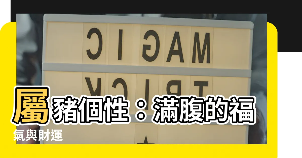 【屬豬個性】屬豬個性：滿腹的福氣與財運