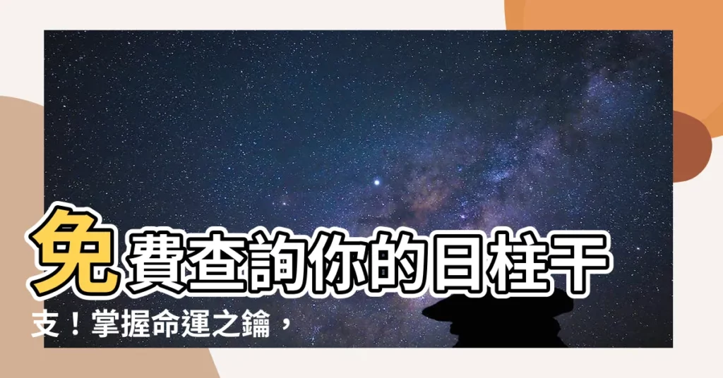 【日柱干支】免費查詢你的日柱干支！掌握命運之鑰，揭開人生秘密