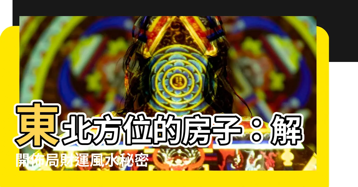 【東北房子】東北方位的房子：解開佈局財運風水秘密