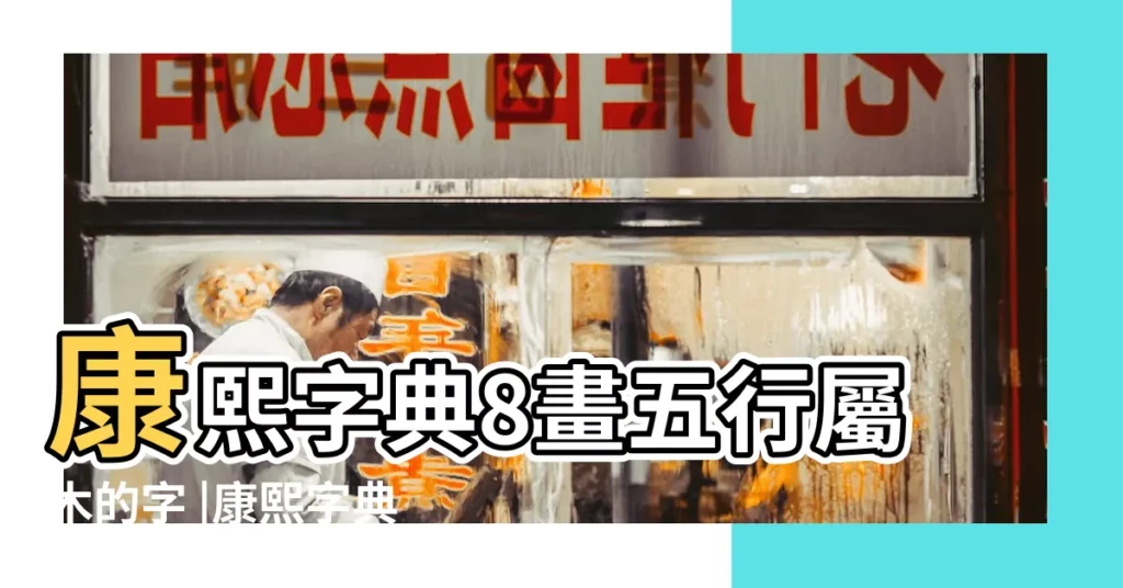 康熙字典8畫五行屬木的字 |康熙字典 |康熙字典8畫五行屬水的字 |【8畫繁體字吉凶】
