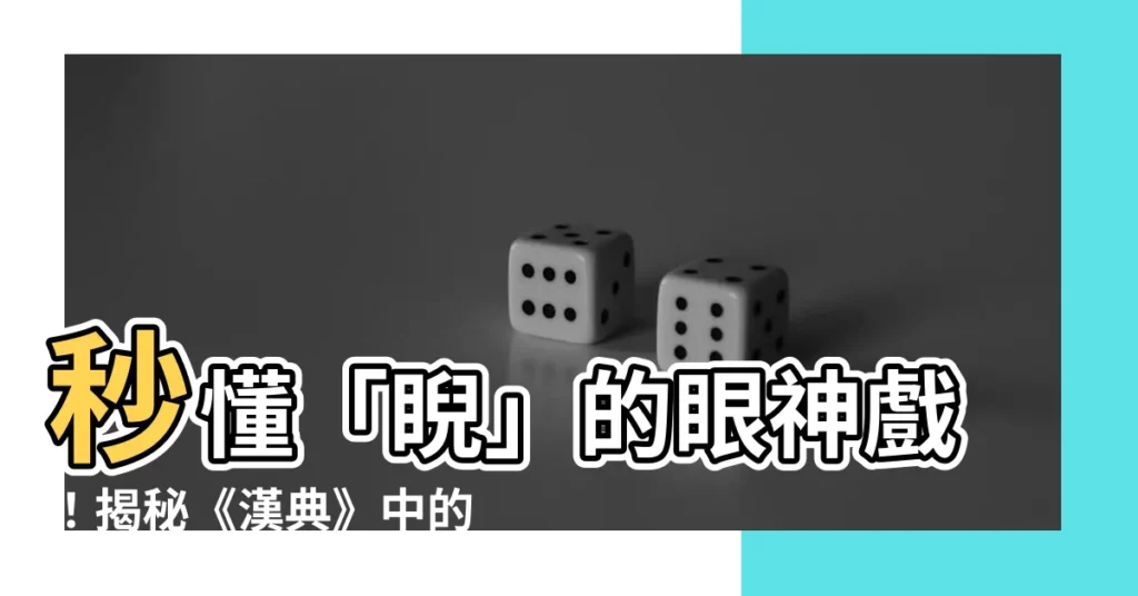 【睨意思】秒懂「睨」的眼神戲!揭秘《漢典》中的睨意思